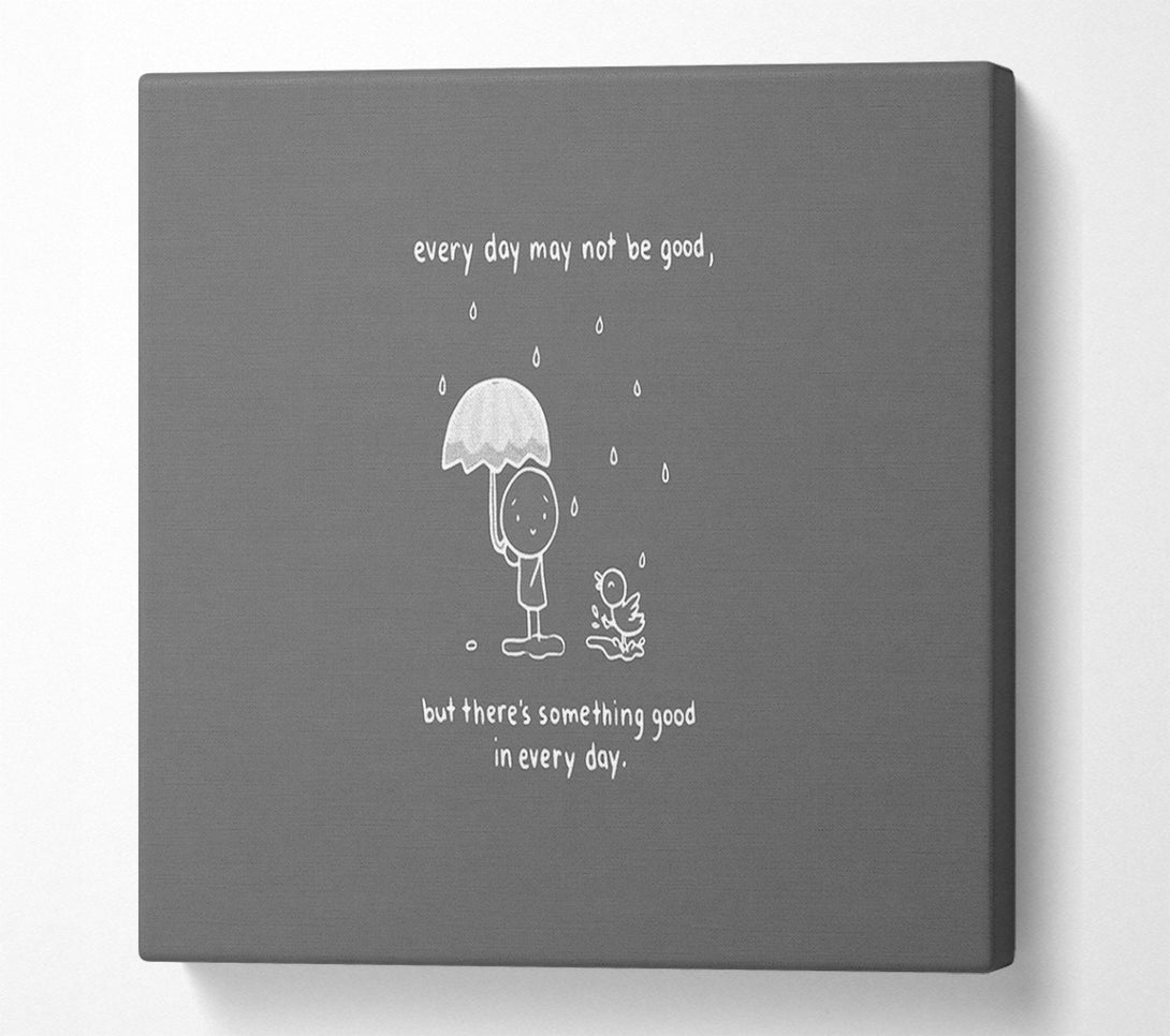  A Canvas Print of Theres Something Good In Every Day Grey Canvas Print
