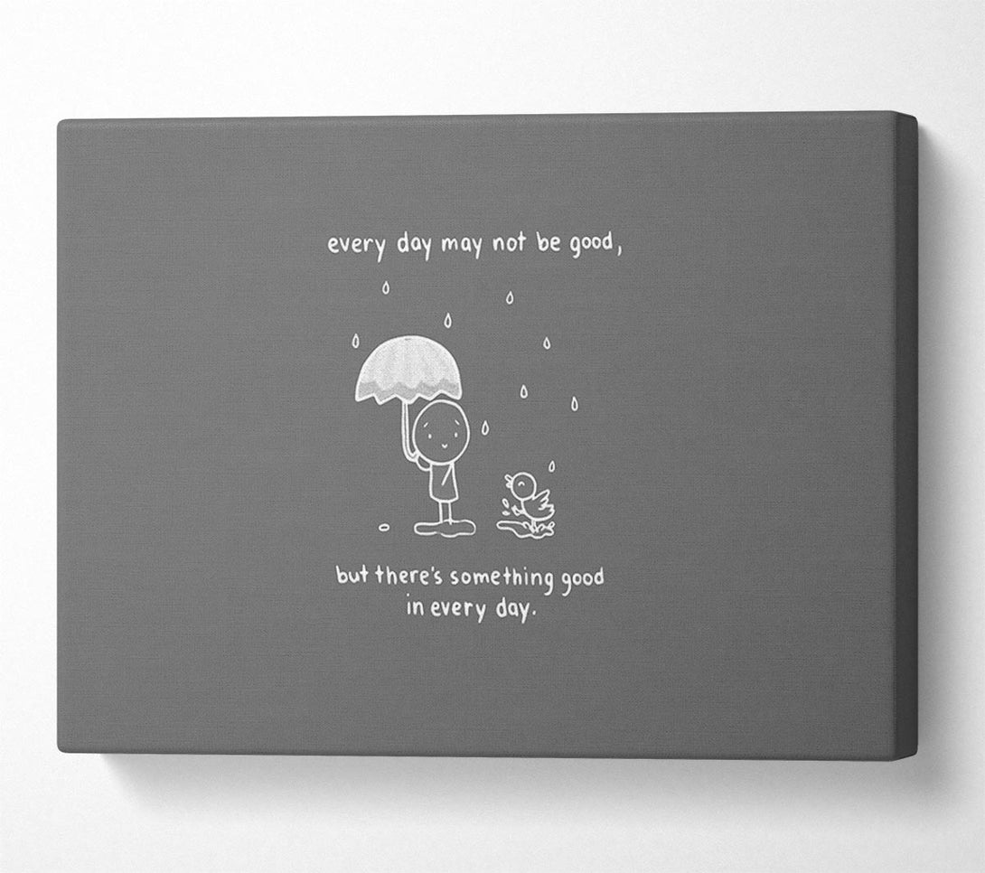  A Canvas Print of Theres Something Good In Every Day Grey Canvas Print