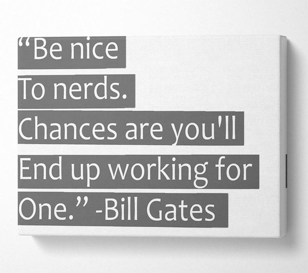  A Canvas Print of Funny Quote Bill Gates Be Nice To Nerds Grey Canvas Print