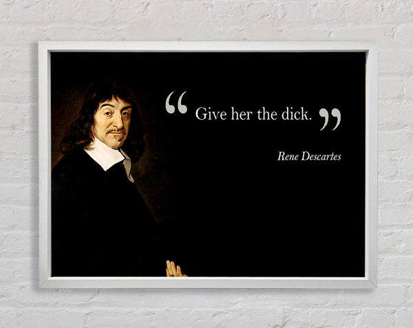 Funny Quote Rene Descartes Give Her The Framed Print
