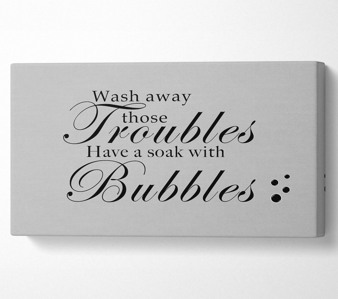  A Canvas Print of Bathroom Quote Wash Away Those Troubles Bubbles Grey Canvas Art