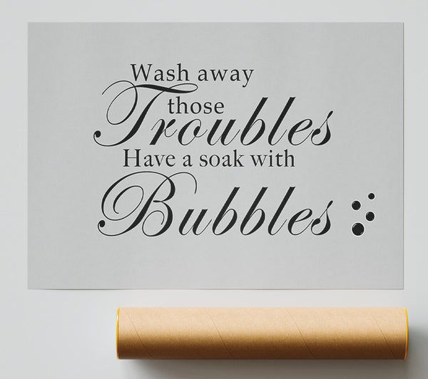 Bathroom Quote Wash Away Those Troubles Bubbles Grey Print