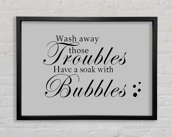 Bathroom Quote Wash Away Those Troubles Bubbles Grey Framed Print