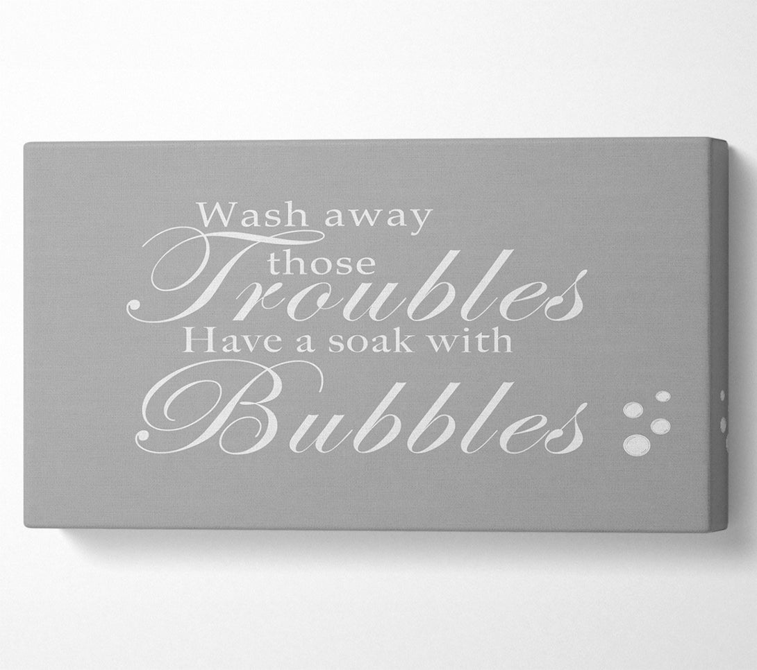  A Canvas Print of Bathroom Quote Wash Away Those Troubles Bubbles Grey White Canvas Print