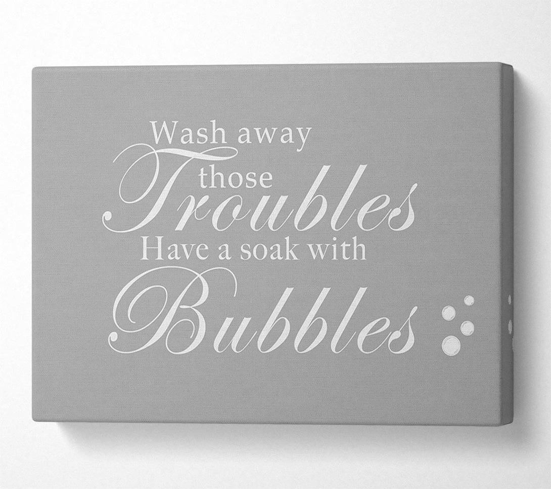  A Canvas Print of Bathroom Quote Wash Away Those Troubles Bubbles Grey White Canvas Print
