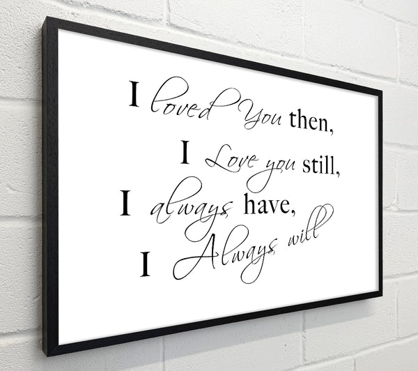 Love Quote I Loved You Then I Love You Still White