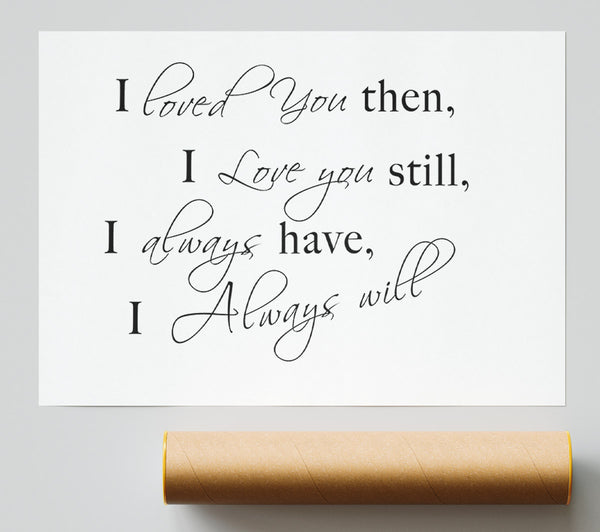 Love Quote I Loved You Then I Love You Still White Print
