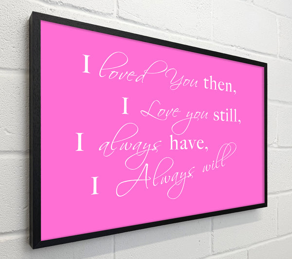 Love Quote I Loved You Then I Love You Still Vivid Pink
