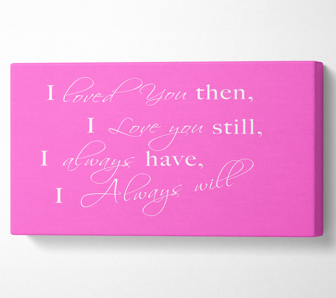  A Canvas Print of Love Quote I Loved You Then I Love You Still Vivid Pink Canvas Print