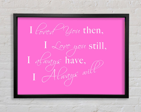 Love Quote I Loved You Then I Love You Still Vivid Pink Framed Print
