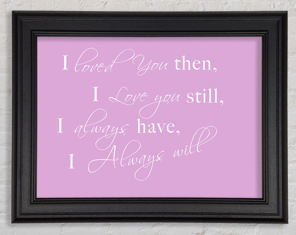 Love Quote I Loved You Then I Love You Still Pink Framed Print