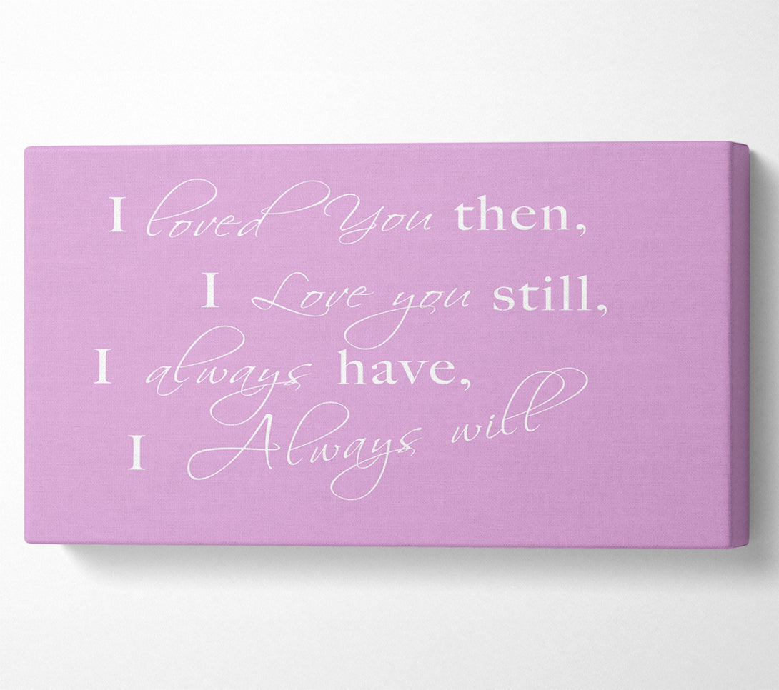  A Canvas Print of Love Quote I Loved You Then I Love You Still Pink Canvas Print