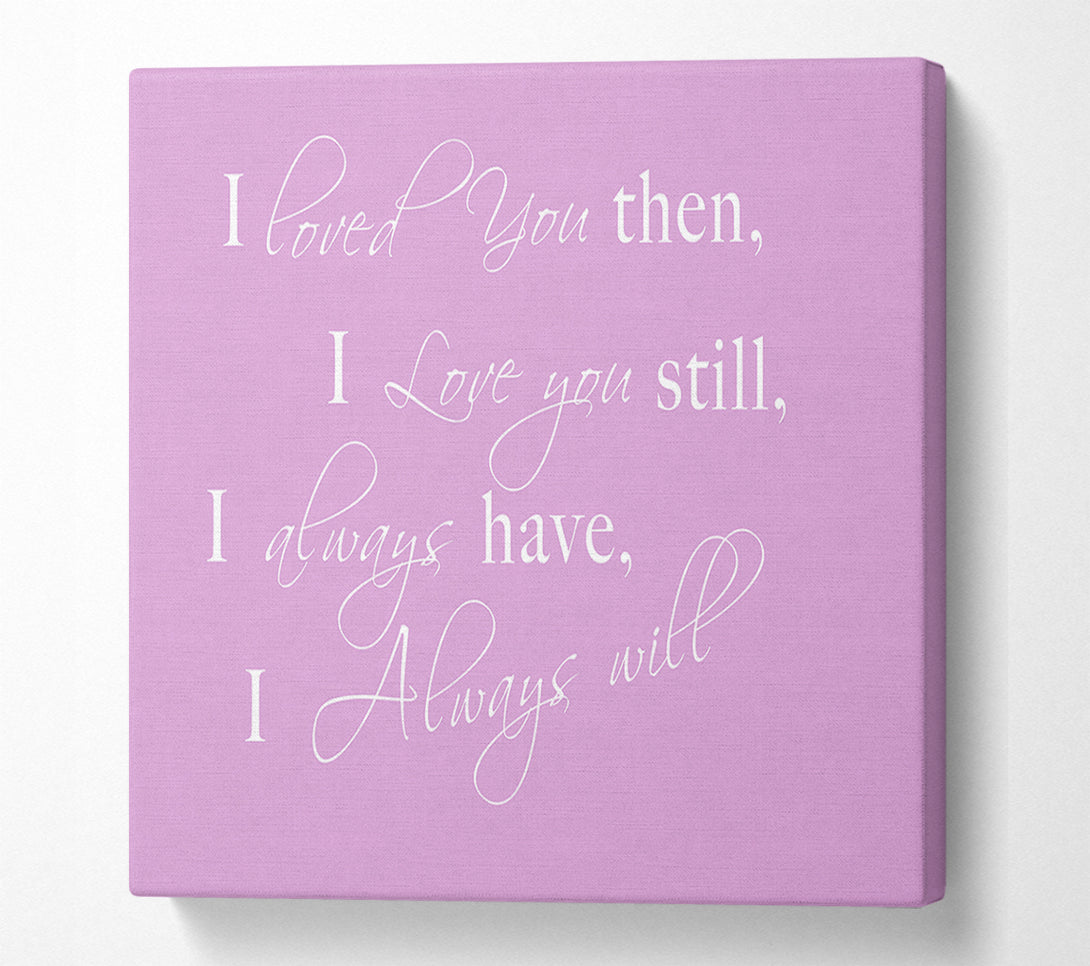  A Canvas Print of Love Quote I Loved You Then I Love You Still Pink Canvas Print
