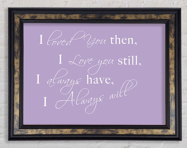Love Quote I Loved You Then I Love You Still Lilac Framed Print