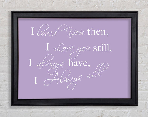 Love Quote I Loved You Then I Love You Still Lilac Framed Print