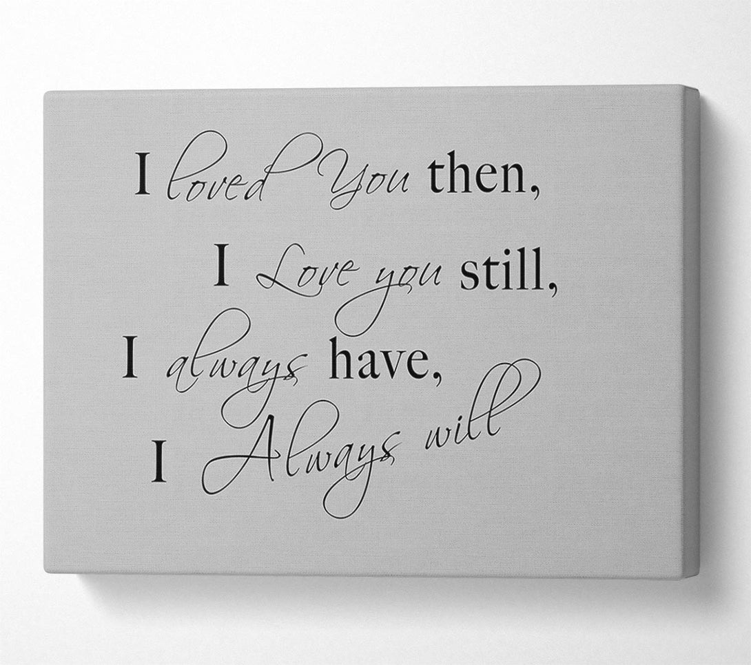  A Canvas Print of Love Quote I Loved You Then I Love You Still Grey Canvas Wall Art
