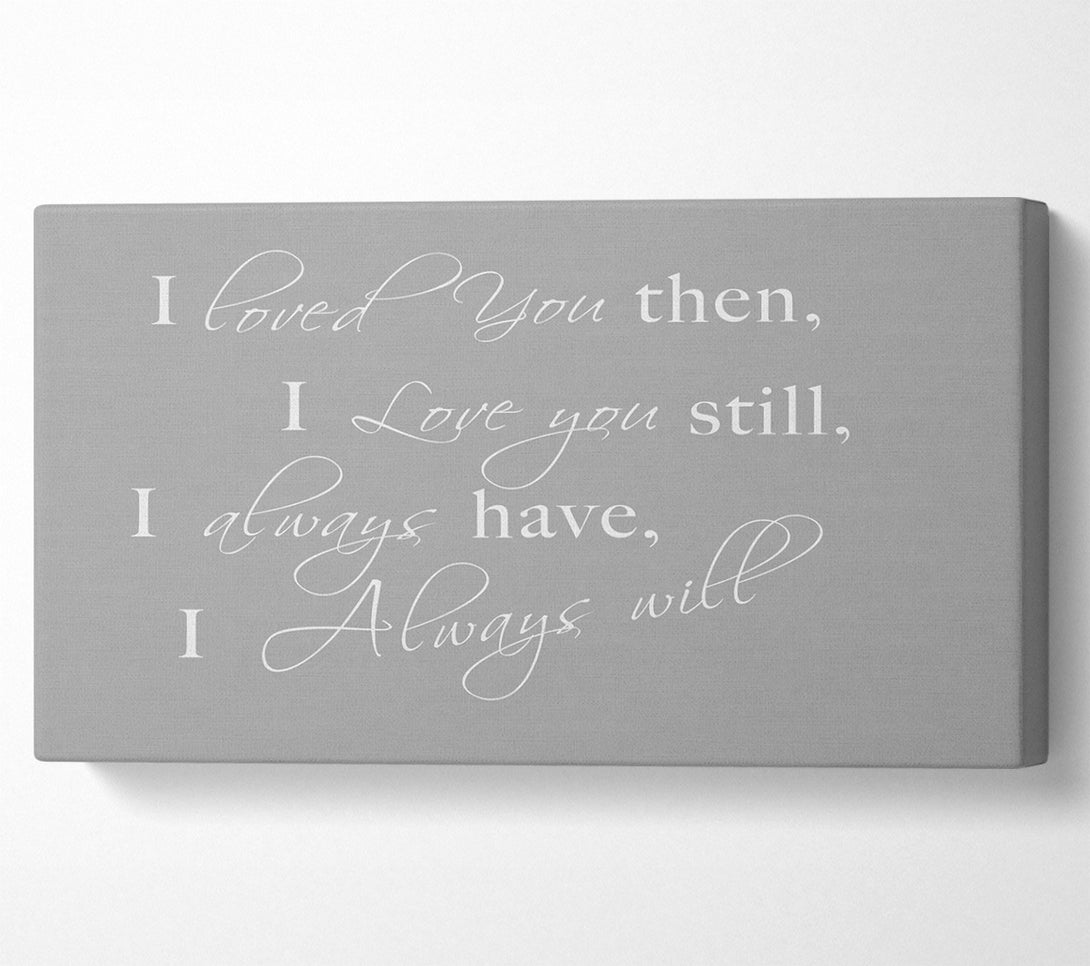  A Canvas Print of I Loved You Then I Love You Still Grey White Canvas Wall Art