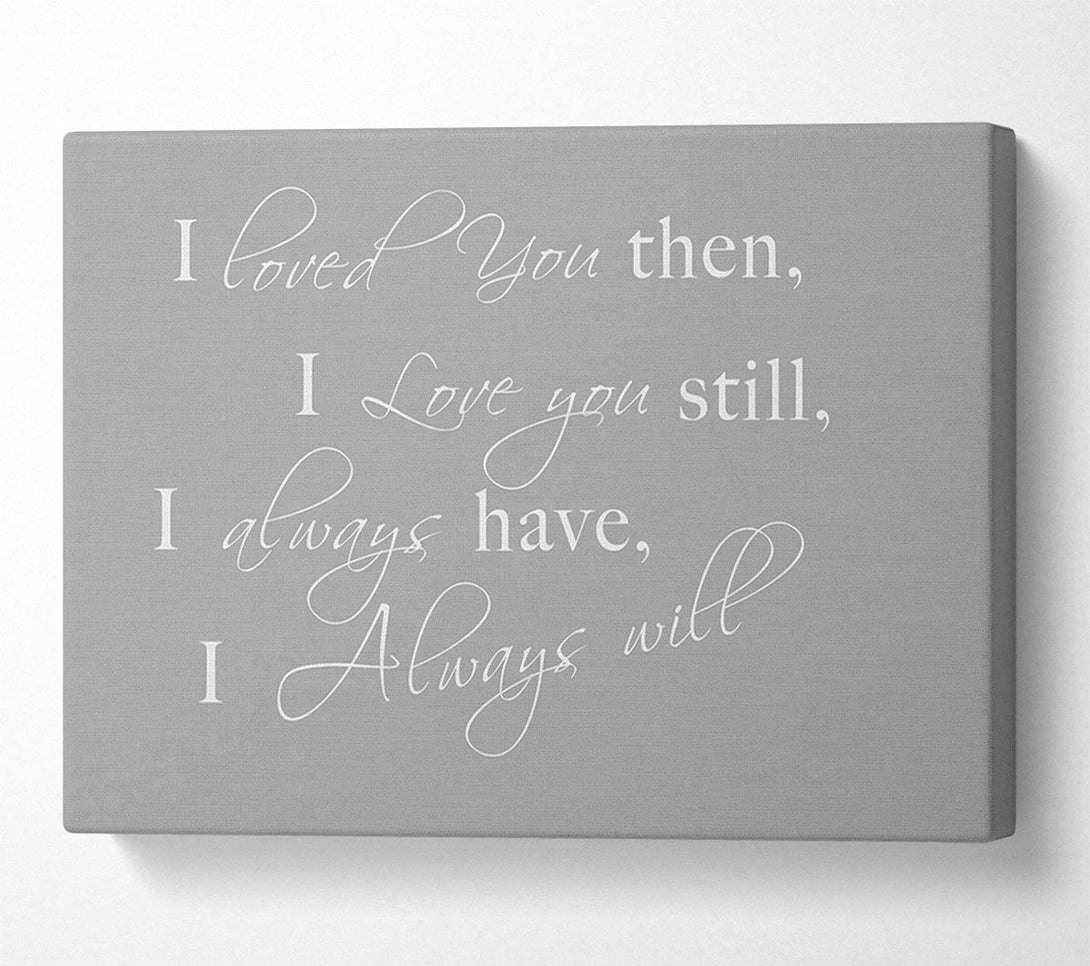  A Canvas Print of I Loved You Then I Love You Still Grey White Canvas Wall Art