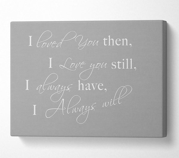  A Canvas Print of I Loved You Then I Love You Still Grey White Canvas Wall Art