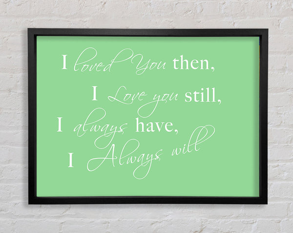 Love Quote I Loved You Then I Love You Still Green Framed Print