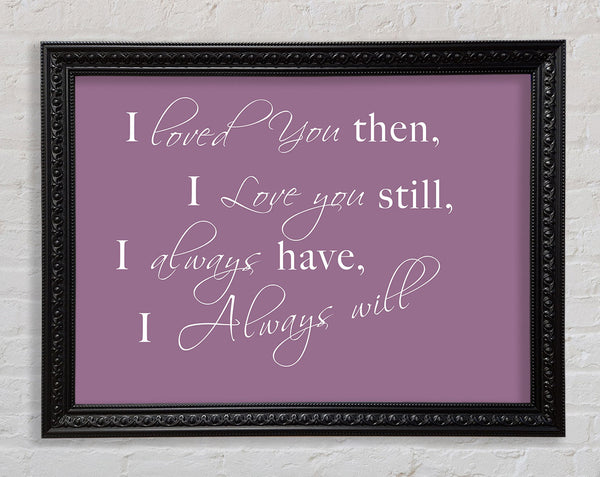 Love Quote I Loved You Then I Love You Still Dusty Pink Framed Print