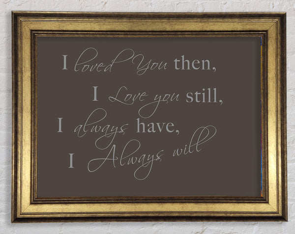 Love Quote I Loved You Then I Love You Still Chocolate Framed Print