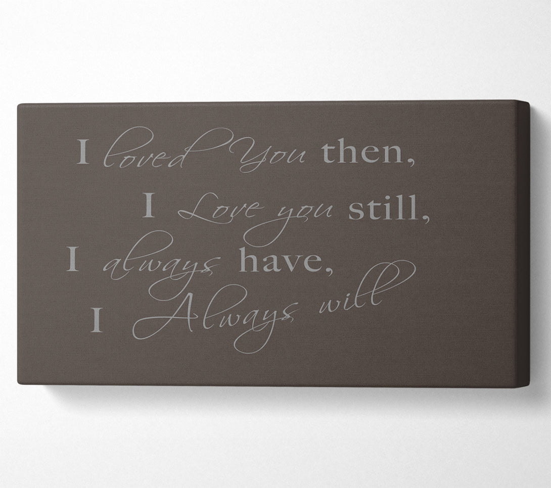  A Canvas Print of Love Quote I Loved You Then I Love You Still Chocolate Canvas Art