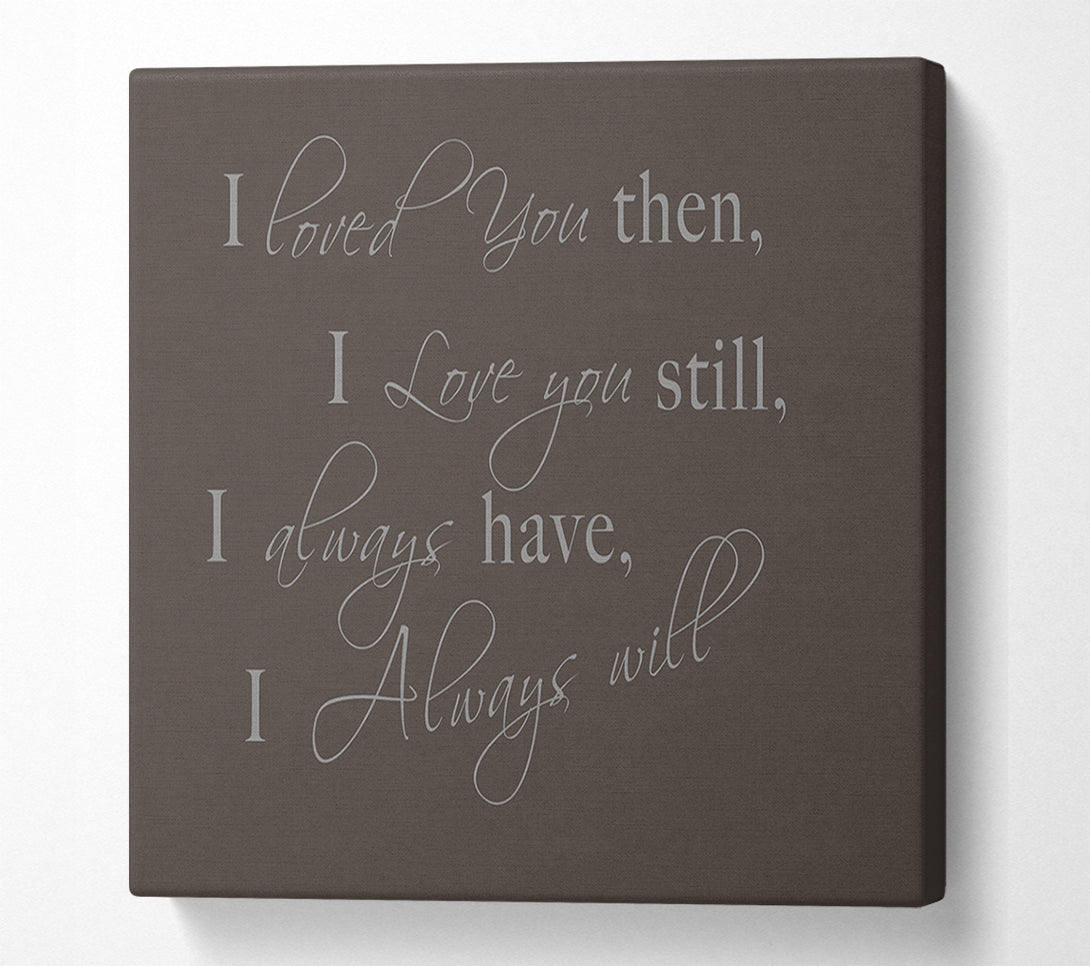  A Canvas Print of Love Quote I Loved You Then I Love You Still Chocolate Canvas Art
