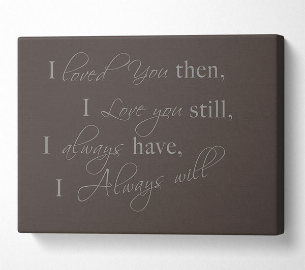  A Canvas Print of Love Quote I Loved You Then I Love You Still Chocolate Canvas Art