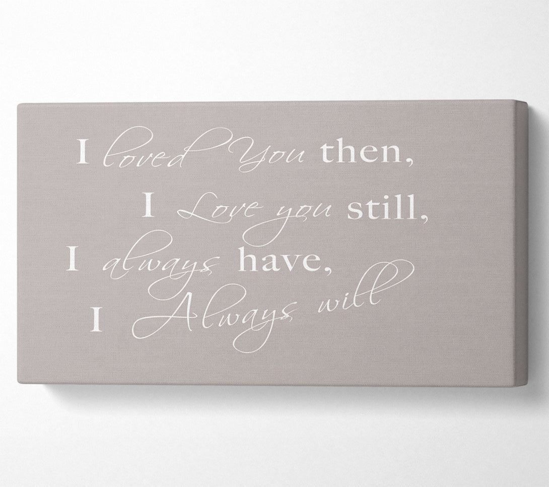  A Canvas Print of Love Quote I Loved You Then I Love You Still Beige Canvas Print