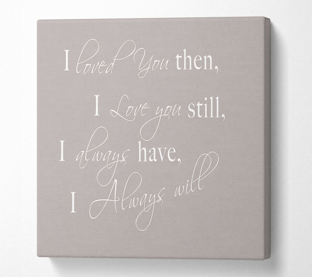  A Canvas Print of Love Quote I Loved You Then I Love You Still Beige Canvas Print