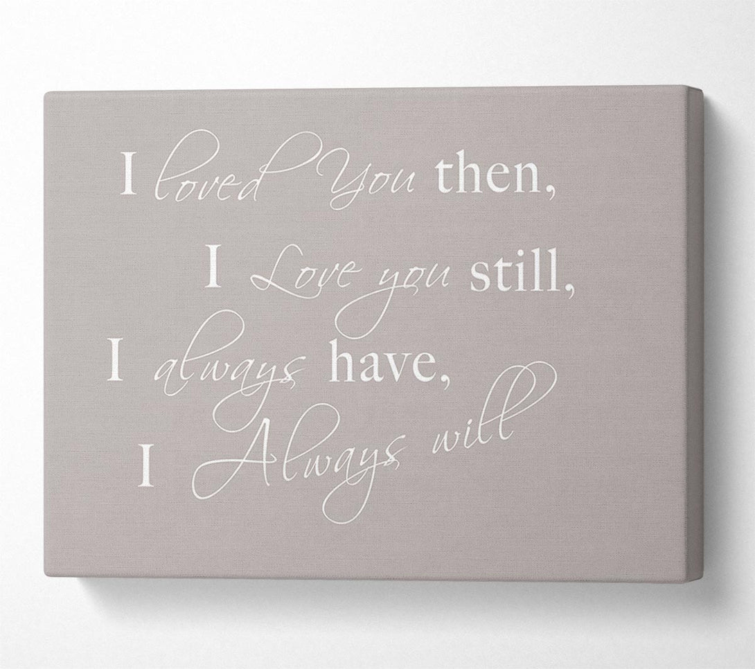  A Canvas Print of Love Quote I Loved You Then I Love You Still Beige Canvas Print