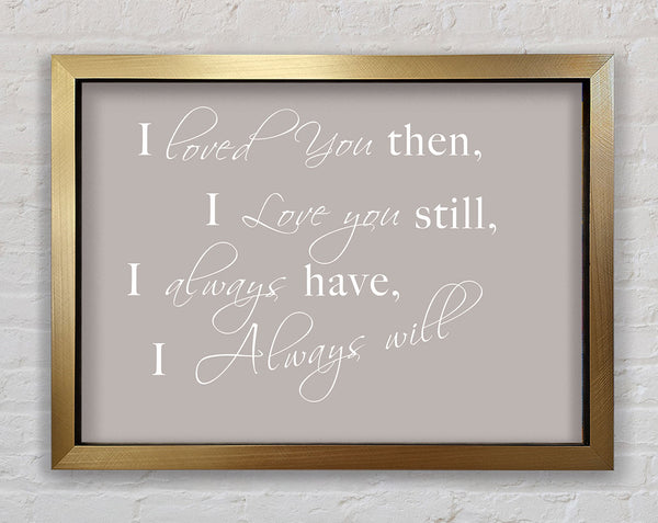 Love Quote I Loved You Then I Love You Still Beige Framed Print