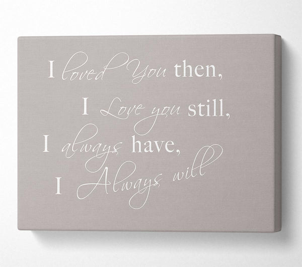  A Canvas Print of Love Quote I Loved You Then I Love You Still Beige Canvas Print