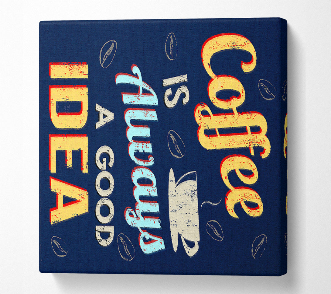  A Canvas Print of Coffee Is Always A Good Idea Canvas Art