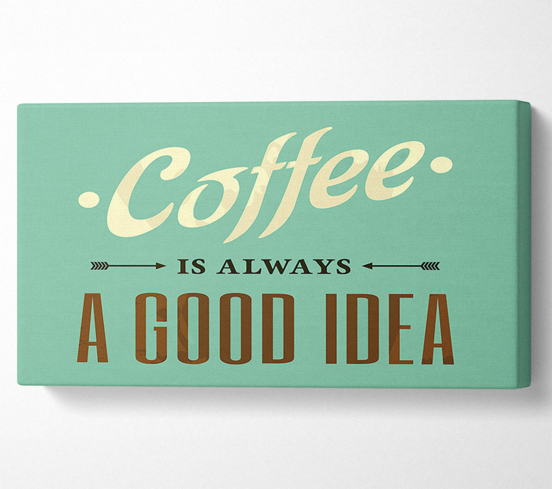  A Canvas Print of Coffee Always A Good Idea Canvas Wall Art