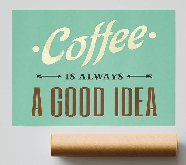 Coffee Always A Good Idea Print