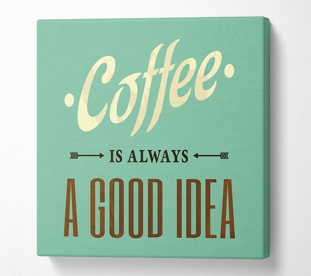  A Canvas Print of Coffee Always A Good Idea Canvas Wall Art