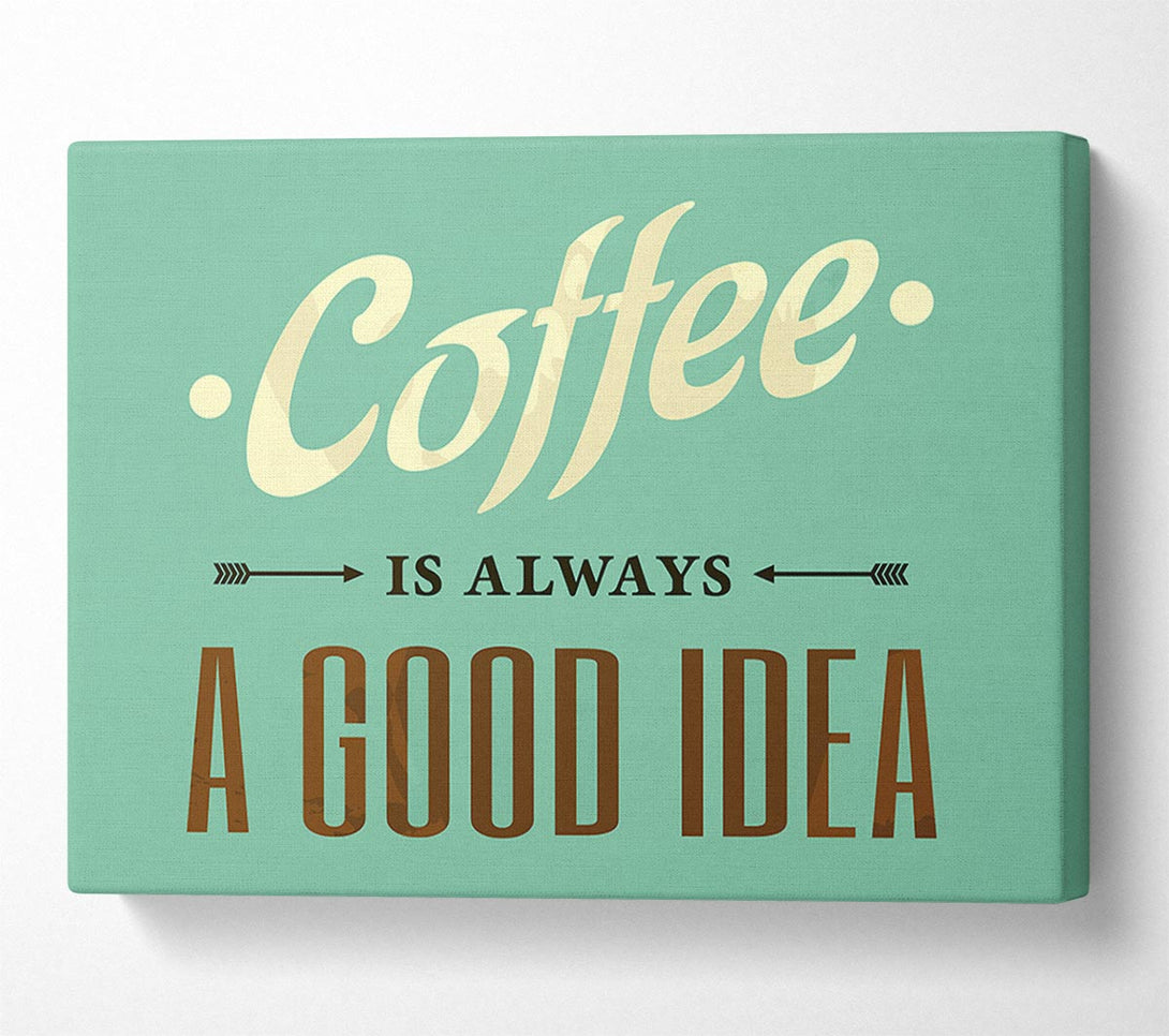  A Canvas Print of Coffee Always A Good Idea Canvas Wall Art