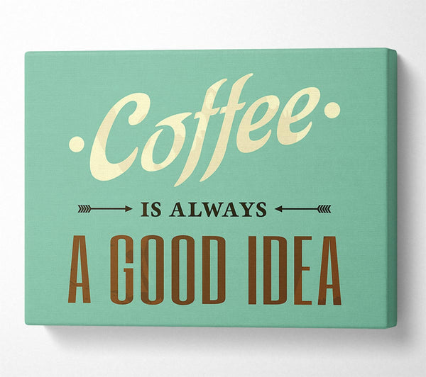  A Canvas Print of Coffee Always A Good Idea Canvas Wall Art