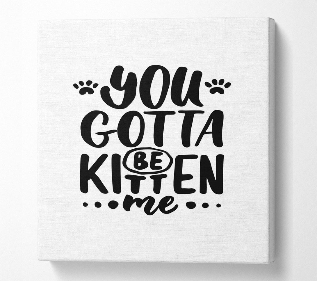  A Canvas Print of You Gotta Be Kitten Me Canvas Wall Art