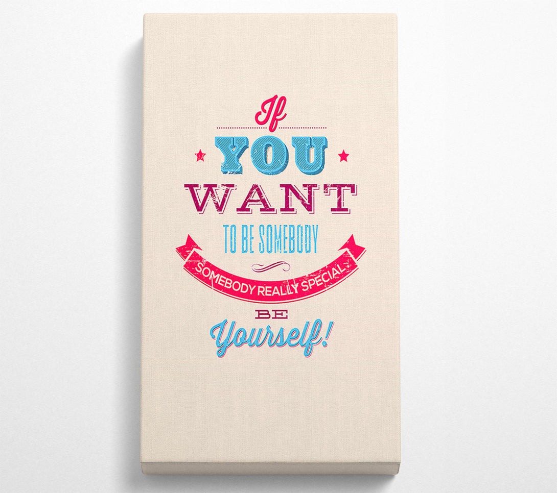  A Canvas Print of If You Want To Be Somebody Canvas Print