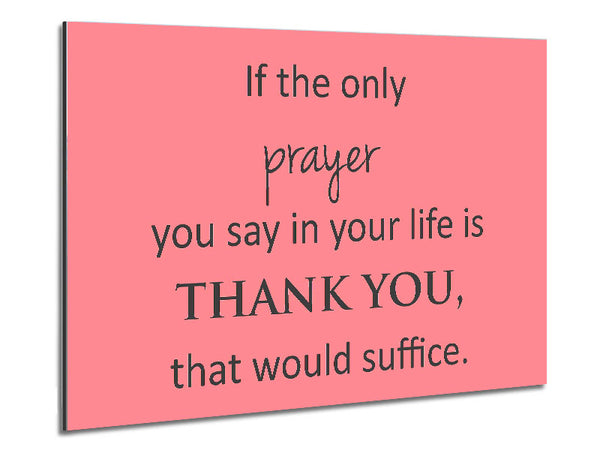 Home Quote If The Only Prayer You Say In Your Life Metal Print
