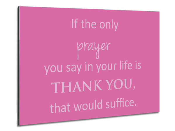Home Quote If The Only Prayer You Say In Your Life Pink Metal Print