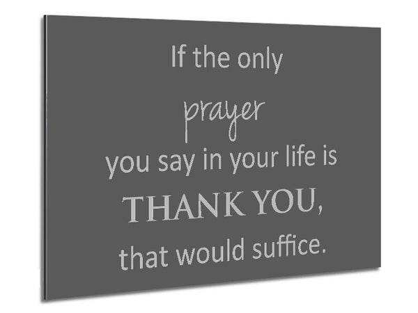 Home Quote If The Only Prayer You Say In Your Life Grey Metal Print