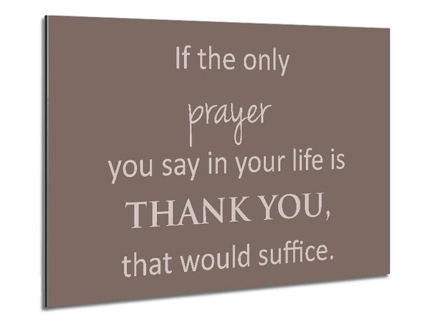 Home Quote If The Only Prayer You Say In Your Life Beige Metal Print