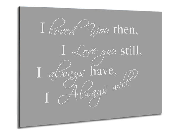 I Loved You Then I Love You Still Grey White Metal Print
