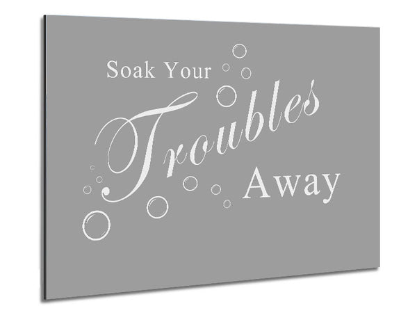 Bathroom Quote Soak Your Troubles Away Grey White Metal Print