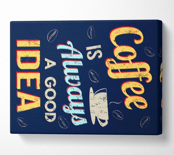  A Canvas Print of Coffee Is Always A Good Idea Canvas Art