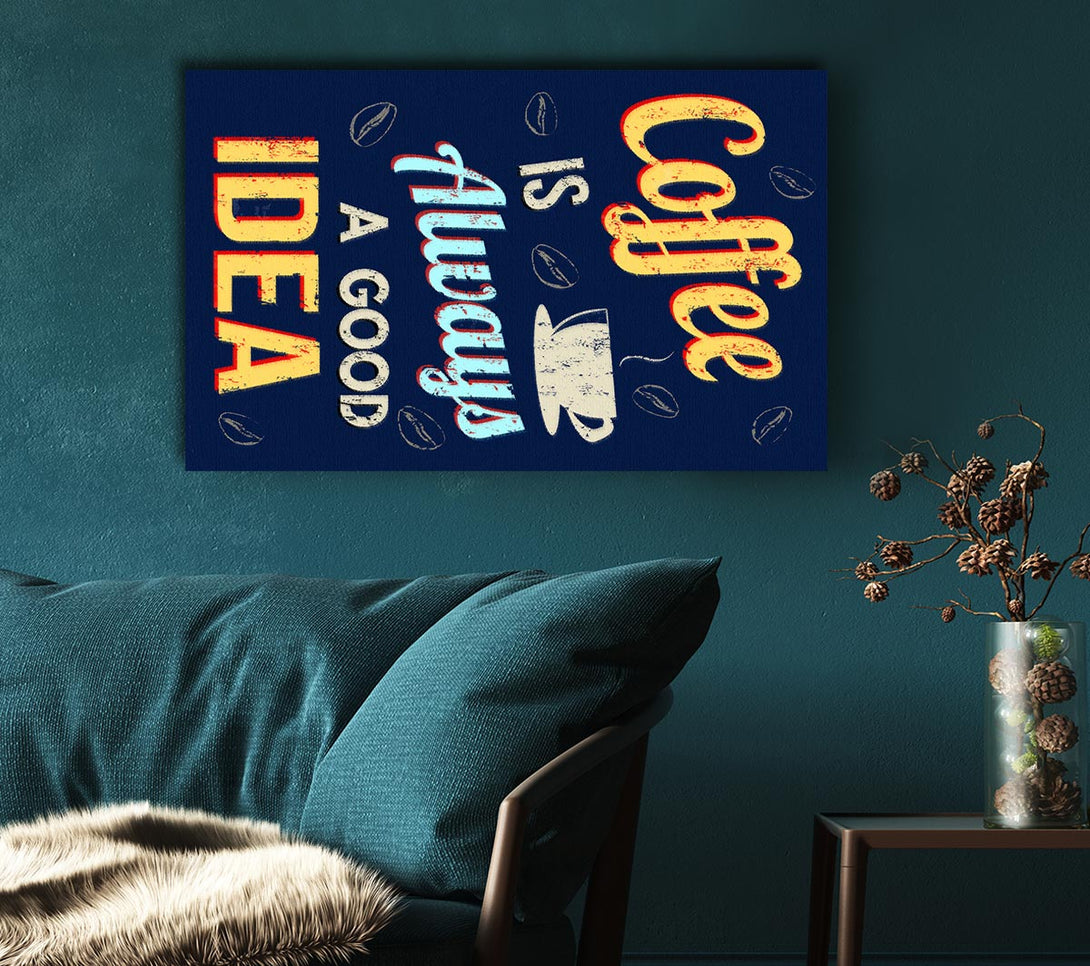  A Canvas Print of Coffee Is Always A Good Idea Canvas Art